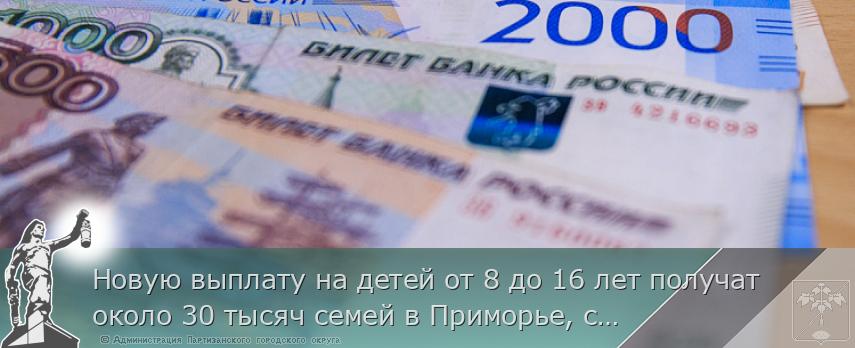 Новую выплату на детей от 8 до 16 лет получат около 30 тысяч семей в Приморье, сообщает www.primorsky.ru