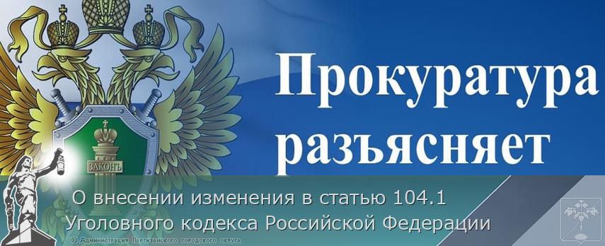  О внесении изменения в статью 104.1 Уголовного кодекса Российской Федерации