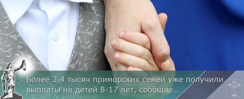 Более 3,4 тысяч приморских семей уже получили выплаты на детей 8-17 лет, сообщает  www.primorsky.ru