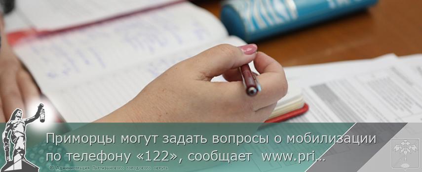 Приморцы могут задать вопросы о мобилизации по телефону «122», сообщает  www.primorsky.ru